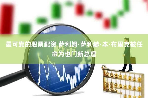 最可靠的股票配资 萨利姆·萨利赫·本·布里克被任命为也门新总理