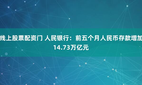线上股票配资门 人民银行：前五个月人民币存款增加14.73万亿元