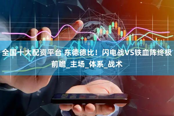 全国十大配资平台 东德德比！闪电战VS铁血阵终极前瞻_主场_体系_战术